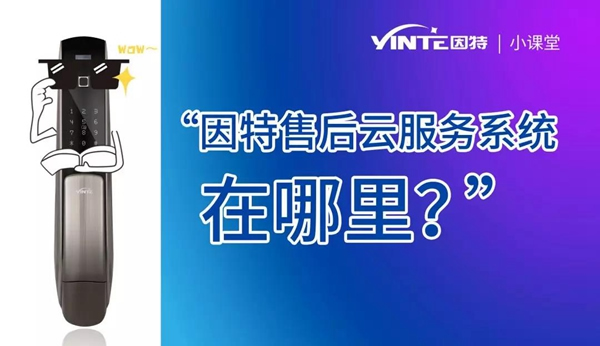 因特智能鎖：【因特售后云服務系統(tǒng)】正式上線